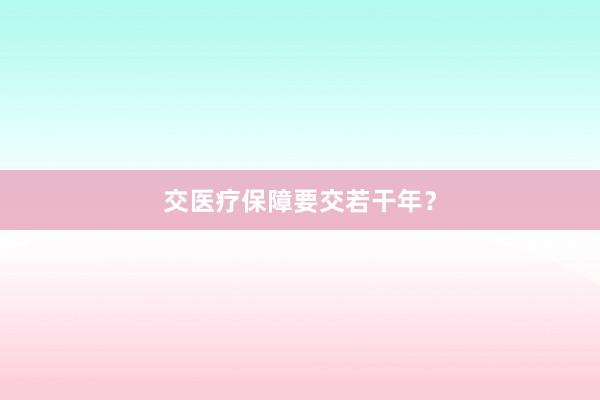 交医疗保障要交若干年？